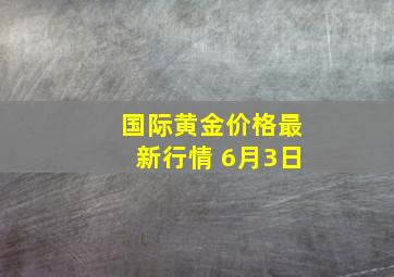 国际黄金价格最新行情 6月3日